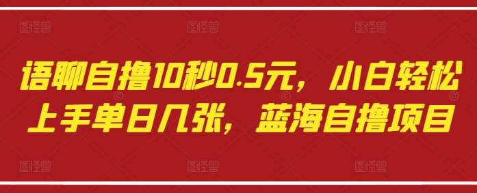 语聊自撸10秒0.5元，小白轻松上手单日几张，蓝海自撸项目网创吧-网创项目资源站-副业项目-创业项目-搞钱项目网创吧