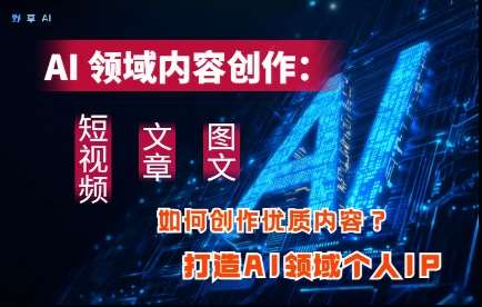 AI领域内容创作：高效创作短视频、文章、图文三大板块内容，打造AI领域个人IP网创吧-网创项目资源站-副业项目-创业项目-搞钱项目网创吧