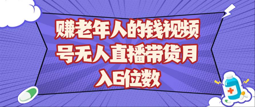 赚老年人的钱视频号无人直播带货月入6位数网创吧-网创项目资源站-副业项目-创业项目-搞钱项目网创吧