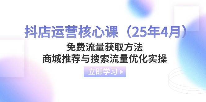 （14267期）抖店运营核心课（25年4月）免费流量获取方法，商城推荐与搜索流量优化实操网创吧-网创项目资源站-副业项目-创业项目-搞钱项目网创吧