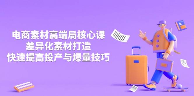 （14279期）3月电商素材高端局核心课，差异化素材打造，快速提高投产与爆量技巧网创吧-网创项目资源站-副业项目-创业项目-搞钱项目网创吧