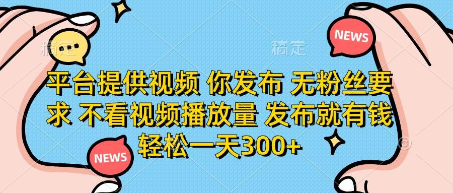 （14317期）平台提供视频 你发布 无粉丝要求 不看视频播放量 发布就有钱 轻松一天300+网创吧-网创项目资源站-副业项目-创业项目-搞钱项目网创吧