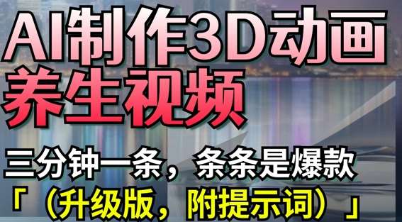 AI制作3D动画养生视频，三分钟一条，条条是爆款(升级版，附提示词)网创吧-网创项目资源站-副业项目-创业项目-搞钱项目网创吧