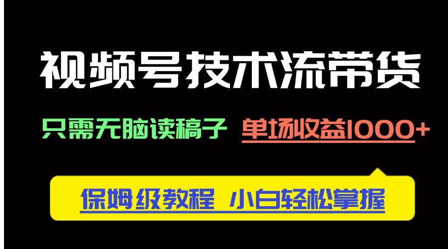 （14476期）视频号技术流带货，只需无脑读稿子，单场收益1000+ 保姆级教程，小白轻…网创吧-网创项目资源站-副业项目-创业项目-搞钱项目网创吧