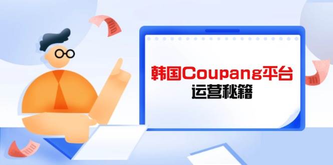（14214期）Coupang平台运营秘籍，酷胖卖家必修课，助力卖家提升平台竞争力网创吧-网创项目资源站-副业项目-创业项目-搞钱项目网创吧