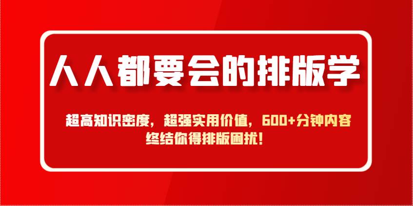 人人都要会的排版学，超高知识密度，超强实用价值，600+分钟内容终结你得排版困扰！网创吧-网创项目资源站-副业项目-创业项目-搞钱项目网创吧