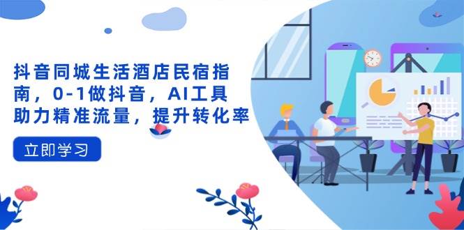 （14368期）抖音同城生活酒店民宿指南，0-1做抖音，AI工具助力精准流量，提升转化率网创吧-网创项目资源站-副业项目-创业项目-搞钱项目网创吧