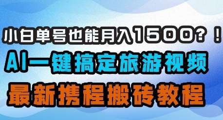 小白单号也能月入1500？AI一键搞定旅游视频，最新携程搬砖教程网创吧-网创项目资源站-副业项目-创业项目-搞钱项目网创吧