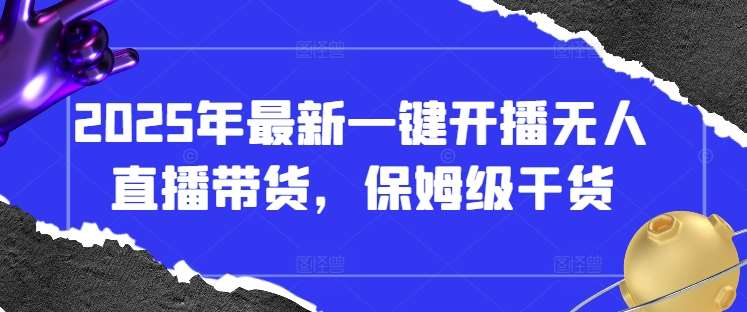 2025年最新一键开播无人直播带货，保姆级干货网创吧-网创项目资源站-副业项目-创业项目-搞钱项目网创吧