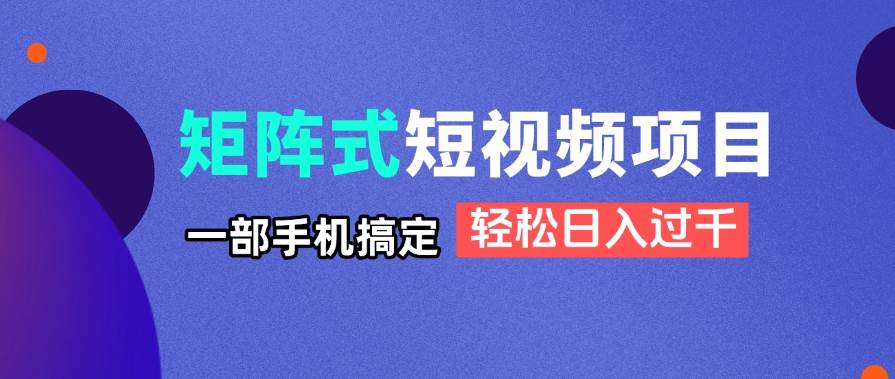 （14475期）矩阵式短视频项目揭秘，一部手机搞定，轻松日入过千网创吧-网创项目资源站-副业项目-创业项目-搞钱项目网创吧