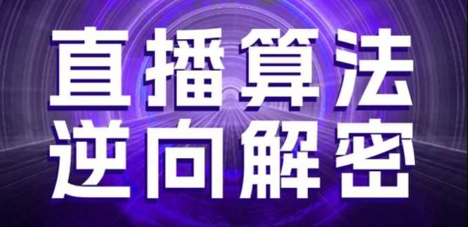 直播算法逆向解密，选品、建模、老号重启、控流、罗盘分析、随心推、正价平播等(更新3月)网创吧-网创项目资源站-副业项目-创业项目-搞钱项目网创吧