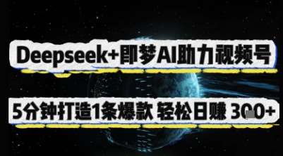 Deepseek+即梦AI助力视频号，5 分钟打造 1 条爆款，轻松日入3张+网创吧-网创项目资源站-副业项目-创业项目-搞钱项目网创吧