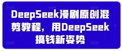 DeepSeek漫剧原创混剪教程，用DeepSeek搞钱新姿势网创吧-网创项目资源站-副业项目-创业项目-搞钱项目网创吧