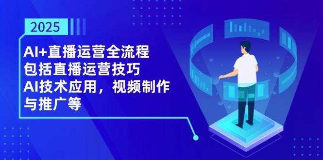 （14523期）2025AI+直播运营全流程，包括直播运营技巧，AI技术应用，视频制作与推广等网创吧-网创项目资源站-副业项目-创业项目-搞钱项目网创吧
