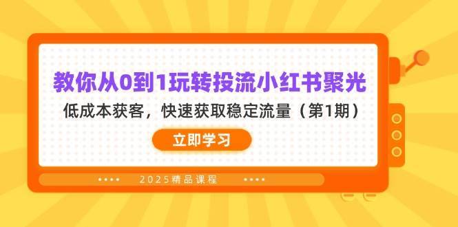 教你从0到1玩转投流小红书聚光，低成本获客，快速获取稳定流量（第1期）网创吧-网创项目资源站-副业项目-创业项目-搞钱项目网创吧