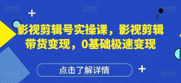 影视剪辑号实操课，影视剪辑带货变现，0基础极速变现网创吧-网创项目资源站-副业项目-创业项目-搞钱项目网创吧