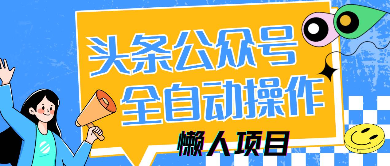 （14454期）懒人项目，多平台操作全自动运行，头条，公众号，下班实操5分钟日入500+网创吧-网创项目资源站-副业项目-创业项目-搞钱项目网创吧