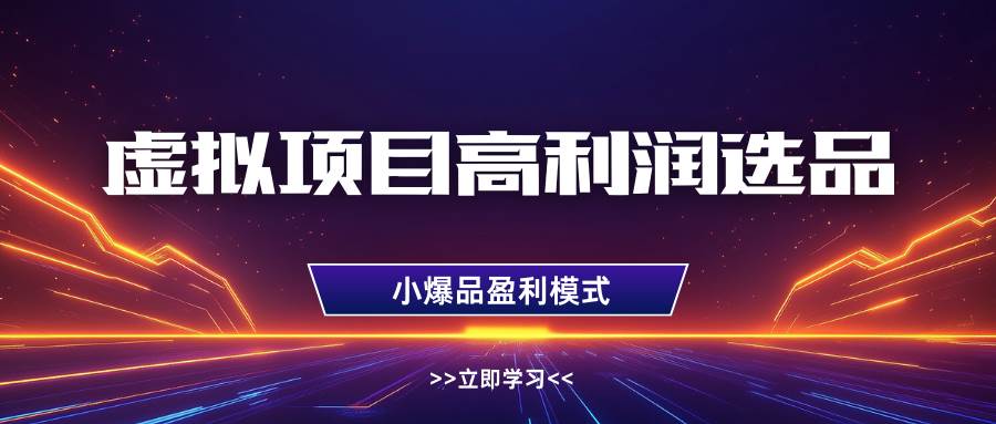 虚拟项目高利润选品方法，单店利润1W+，可多店倍增利润网创吧-网创项目资源站-副业项目-创业项目-搞钱项目网创吧