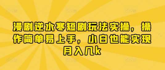 漫剧逆水寒短剧玩法实操，操作简单易上手，小白也能实现月入几k网创吧-网创项目资源站-副业项目-创业项目-搞钱项目网创吧