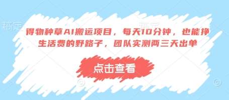 得物种草AI搬运项目，每天10分钟，也能挣生活费的野路子，团队实测两三天出单网创吧-网创项目资源站-副业项目-创业项目-搞钱项目网创吧