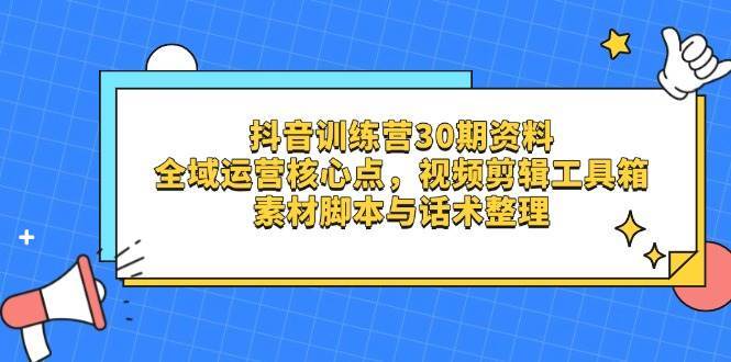 抖音训练营30期资料，全域运营核心点，视频剪辑工具箱 素材脚本与话术整理网创吧-网创项目资源站-副业项目-创业项目-搞钱项目网创吧