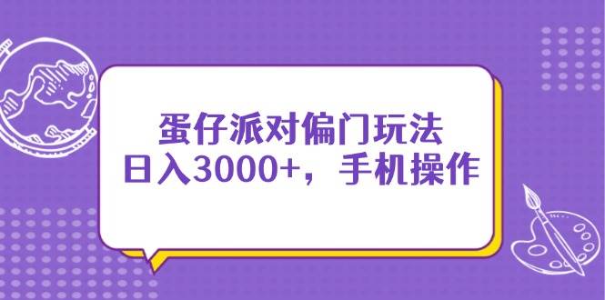 （14423期）蛋仔派对偏门玩法，日入3000+，手机操作网创吧-网创项目资源站-副业项目-创业项目-搞钱项目网创吧
