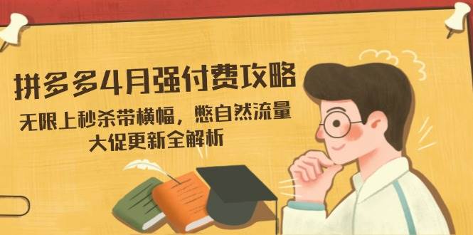 （14379期）拼多多4月强付费攻略，无限上秒杀带横幅，憋自然流量，大促更新全解析网创吧-网创项目资源站-副业项目-创业项目-搞钱项目网创吧