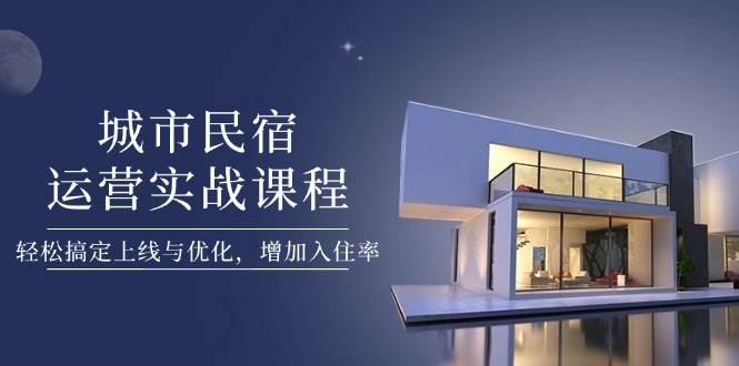 （14471期）城市民宿运营实战课程，轻松搞定上线与优化，增加入住率网创吧-网创项目资源站-副业项目-创业项目-搞钱项目网创吧