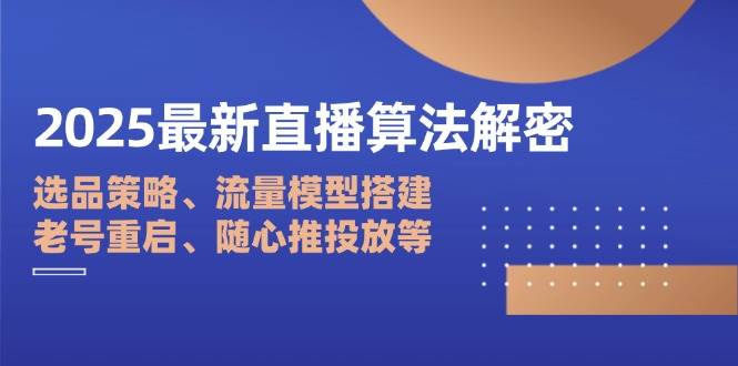 （14266期）2025最新直播算法解密：选品策略、流量模型搭建、老号重启、随心推投放等网创吧-网创项目资源站-副业项目-创业项目-搞钱项目网创吧