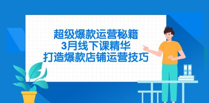 （14274期）超级爆款运营秘籍，3月线下课精华，打造爆款店铺运营技巧网创吧-网创项目资源站-副业项目-创业项目-搞钱项目网创吧