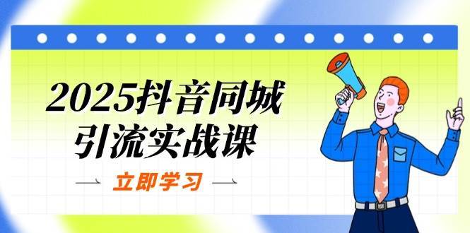 2025抖音同城引流实战课：单店模型+团购爆款逻辑，快速提升POI热度分网创吧-网创项目资源站-副业项目-创业项目-搞钱项目网创吧