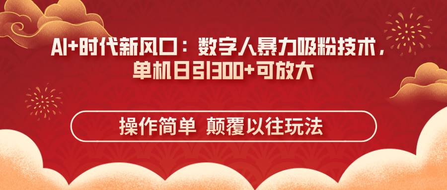 （14304期）AI+时代新风口：数字人暴力吸粉技术，单机日引300+可放大 操作简单  颠…网创吧-网创项目资源站-副业项目-创业项目-搞钱项目网创吧