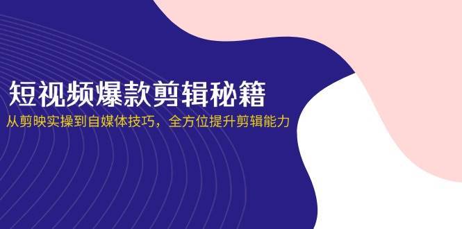 短视频爆款剪辑秘籍，从剪映实操到自媒体技巧，全方位提升剪辑能力网创吧-网创项目资源站-副业项目-创业项目-搞钱项目网创吧