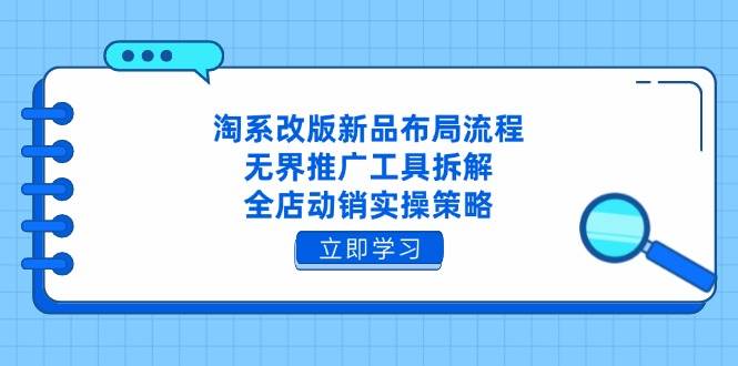 （14518期）淘系改版新品布局流程，无界推广工具拆解，全店动销实操策略网创吧-网创项目资源站-副业项目-创业项目-搞钱项目网创吧