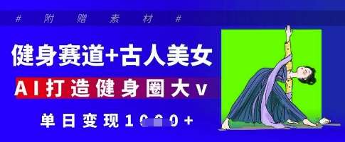 健身赛道+古人美女，AI打造健身圈大v，单日变现多张网创吧-网创项目资源站-副业项目-创业项目-搞钱项目网创吧