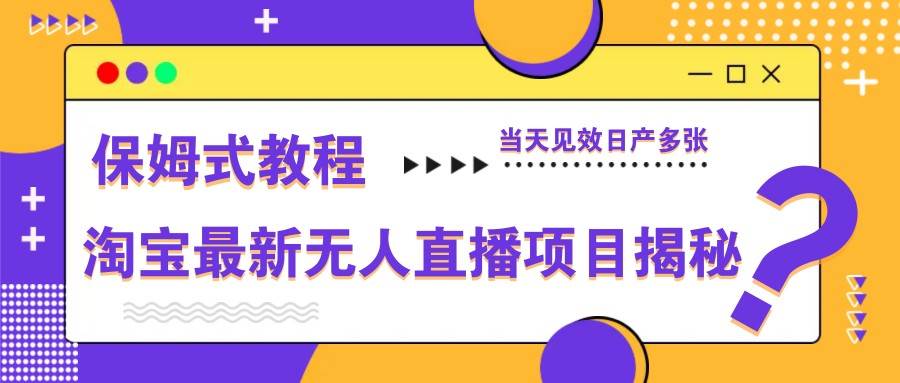 淘宝最新无人直播项目揭秘，保姆式教程，当天见效日产多张网创吧-网创项目资源站-副业项目-创业项目-搞钱项目网创吧