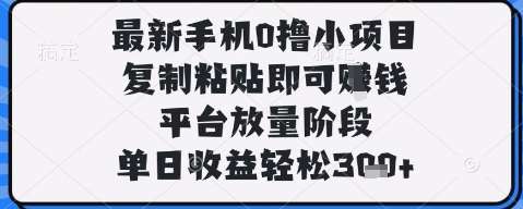 最新手机0撸小项目，复制粘贴即可挣钱，平台放量阶段，单日收益轻松3张+【揭秘】网创吧-网创项目资源站-副业项目-创业项目-搞钱项目网创吧