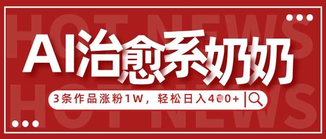 AI治愈系老奶奶情感赛道，3条作品涨粉1W+，小白轻松日入4张+网创吧-网创项目资源站-副业项目-创业项目-搞钱项目网创吧
