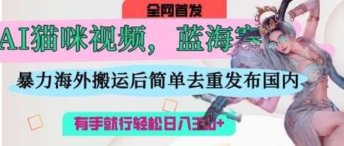 AI猫咪视频蓝海赛道，操作简单，直接海外搬运，简单去重，操作简单，有手就行日入3张网创吧-网创项目资源站-副业项目-创业项目-搞钱项目网创吧