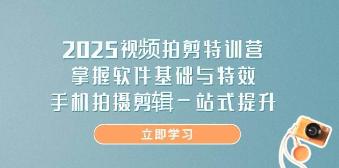 2025视频拍剪特训营，掌握软件基础与特效，手机拍摄剪辑一站式提升网创吧-网创项目资源站-副业项目-创业项目-搞钱项目网创吧