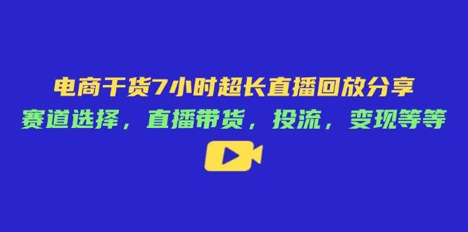 （14403期）电商干货7小时超长直播回放分享：赛道选择，直播带货，投流，变现等等网创吧-网创项目资源站-副业项目-创业项目-搞钱项目网创吧