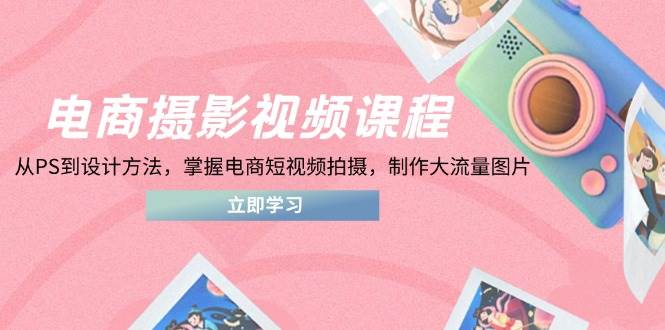 （14429期）电商摄影视频课程，从PS到设计方法，掌握电商短视频拍摄，制作大流量图片网创吧-网创项目资源站-副业项目-创业项目-搞钱项目网创吧