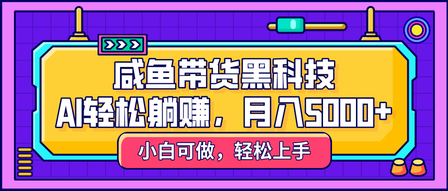 咸鱼带货黑科技，AI轻松躺赚，稳定月入5000+网创吧-网创项目资源站-副业项目-创业项目-搞钱项目网创吧