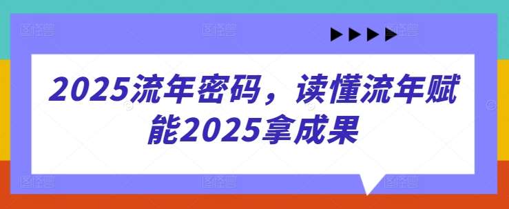 2025流年密码，读懂流年赋能2025拿成果网创吧-网创项目资源站-副业项目-创业项目-搞钱项目网创吧