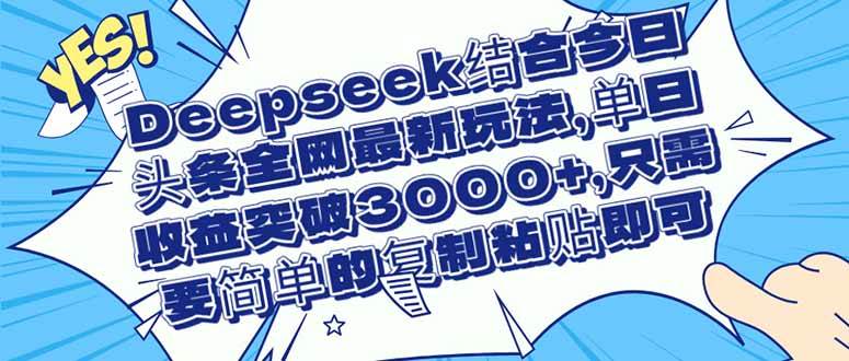 （14495期）Deepseek结合今日头条全网最新玩法，单日收益突破3000+，只需要简单的…网创吧-网创项目资源站-副业项目-创业项目-搞钱项目网创吧