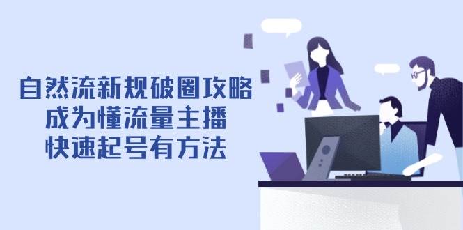 （14489期）自然流新规破圈攻略【4月6更新】：成为懂流量主播，快速起号有方法网创吧-网创项目资源站-副业项目-创业项目-搞钱项目网创吧