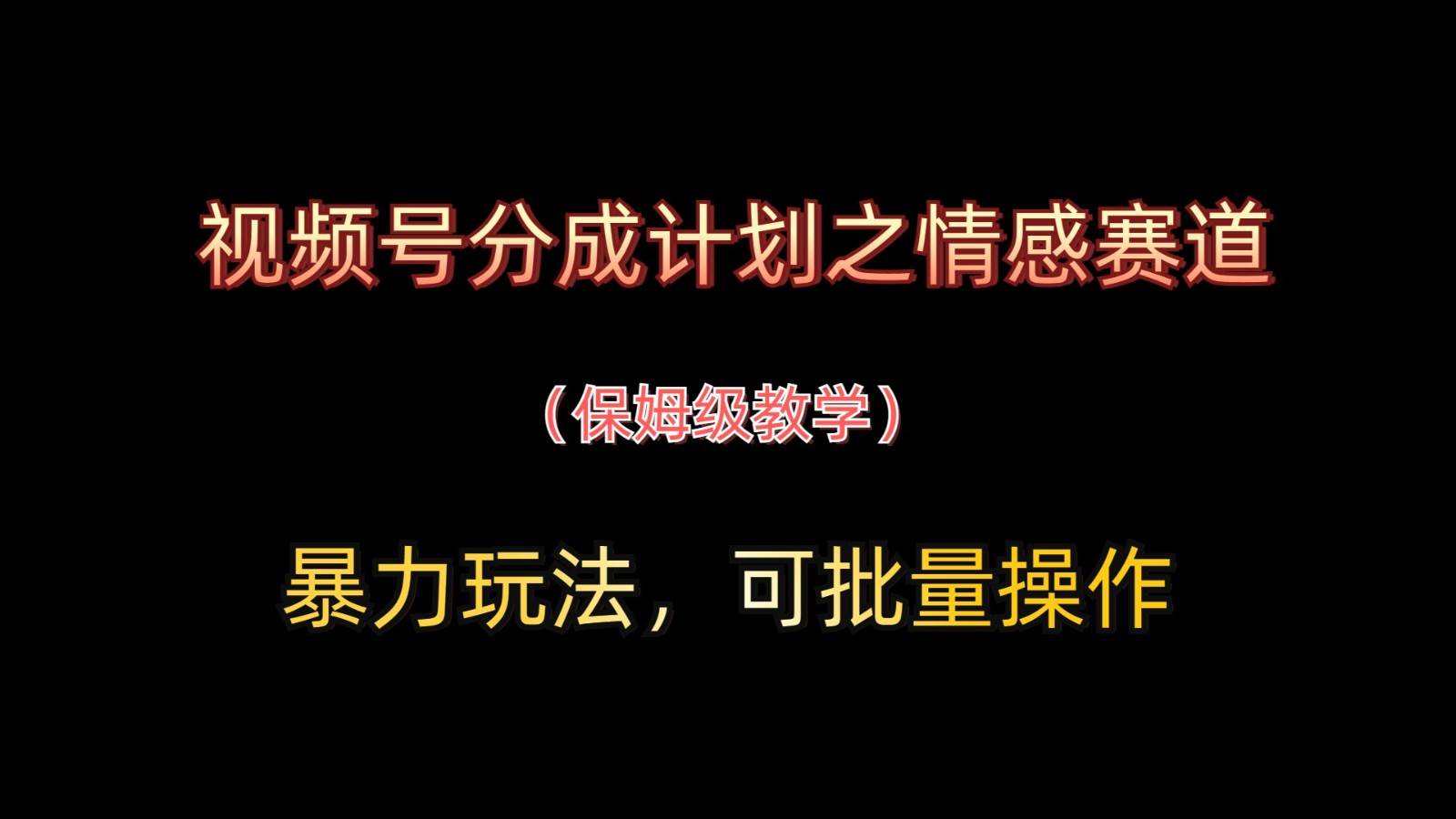 视频号分成计划之情感赛道暴力玩法，可批量操作，保姆级教学网创吧-网创项目资源站-副业项目-创业项目-搞钱项目网创吧