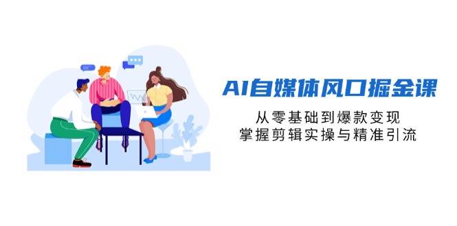 （14329期）AI自媒体风口掘金课，从零基础到爆款变现，掌握剪辑实操与精准引流网创吧-网创项目资源站-副业项目-创业项目-搞钱项目网创吧