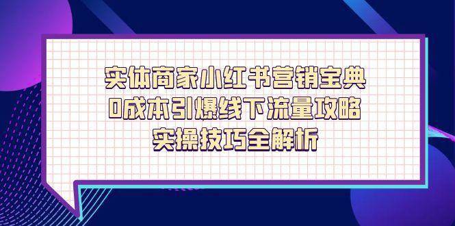 实体商家小红书营销宝典，0成本引爆线下流量攻略，实操技巧全解析网创吧-网创项目资源站-副业项目-创业项目-搞钱项目网创吧