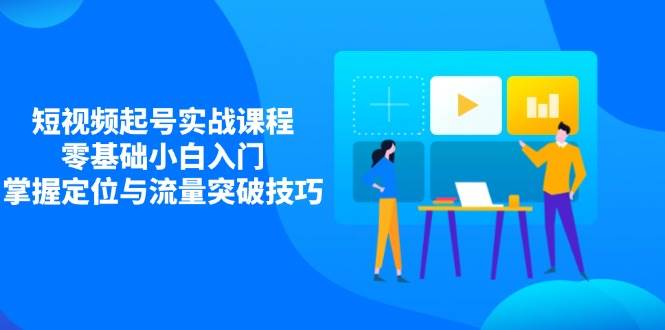 （14273期）短视频起号实战课程，零基础小白入门，掌握定位与流量突破技巧网创吧-网创项目资源站-副业项目-创业项目-搞钱项目网创吧